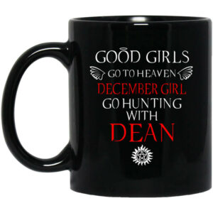 Supernatural Good Girls Go To Heaven December Girl Go Hunting With Dean Mug Shirt Sweatshirt Long Sleeve Hoodie Tank Mug