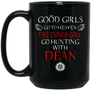 Supernatural Good Girls Go To Heaven December Girl Go Hunting With Dean Mug Shirt Sweatshirt Long Sleeve Hoodie Tank Mug