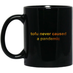 Tofu Never Caused A Pandemic Mug Shirt Sweatshirt Long Sleeve Hoodie Tank Mug