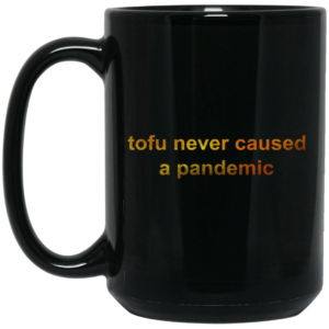 Tofu Never Caused A Pandemic Mug Shirt Sweatshirt Long Sleeve Hoodie Tank Mug