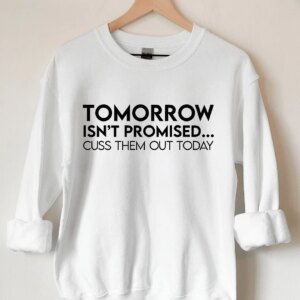 Tomorrow Isn’T Promised Cuss Them Out Today Sweatshirt