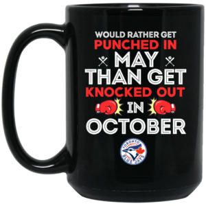 Toronto Blue Jays Would Rather Get Punched In May Than Get Knocked Out In October Mug Shirt Sweatshirt Long Sleeve Hoodie Tank Mug