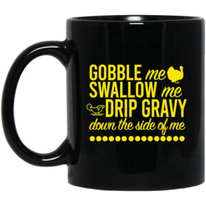 Turkey Gobble Me Swallow Me Drip Gravy Down The Side Of Me Thanksgiving Mug Shirt Sweatshirt Long Sleeve Hoodie Tank Mug