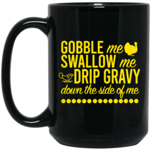 Turkey Gobble Me Swallow Me Drip Gravy Down The Side Of Me Thanksgiving Mug Shirt Sweatshirt Long Sleeve Hoodie Tank Mug