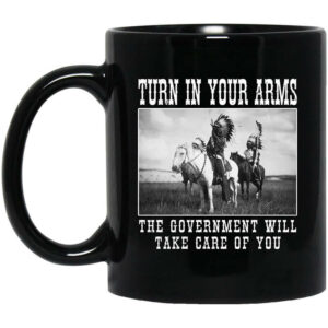 Turn In Your Arms The Government Will Take Care Of You Mug Shirt Sweatshirt Long Sleeve Hoodie Tank Mug