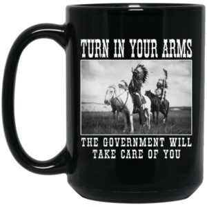 Turn In Your Arms The Government Will Take Care Of You Mug Shirt Sweatshirt Long Sleeve Hoodie Tank Mug