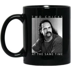 Two Chicks At The Same Time Office Space Mug Shirt Sweatshirt Long Sleeve Hoodie Tank Mug