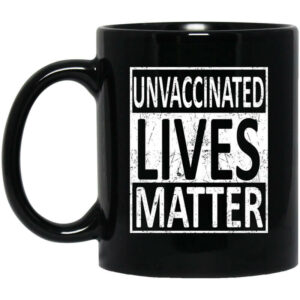 Unvaccinated Lives Matter Mug Shirt Sweatshirt Long Sleeve Hoodie Tank Mug 1