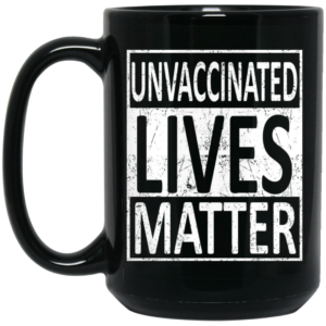 Unvaccinated Lives Matter Mug Shirt Sweatshirt Long Sleeve Hoodie Tank Mug