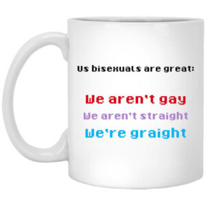 Us Bisexuals Are Great We Aren’t Gay We Aren’t Straight We’re Graight Mug Shirt Sweatshirt Long Sleeve Hoodie Tank Mug