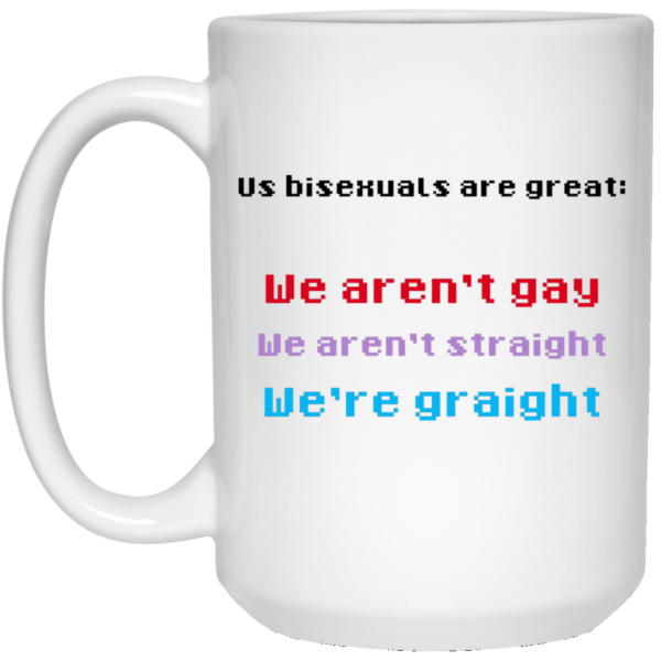 Us Bisexuals Are Great We Aren’t Gay We Aren’t Straight We’re Graight Mug Shirt Sweatshirt Long Sleeve Hoodie Tank Mug