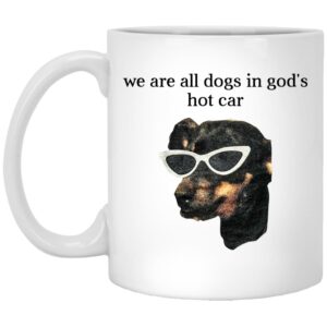 We Are All Dogs In God'S Hot Car Mug Shirt Sweatshirt Long Sleeve Hoodie Tank Mug 1