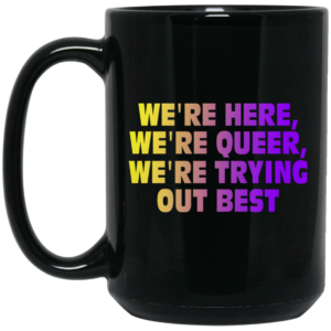 We’re Here We’re Queer We’re Trying Out Best Mug Shirt Sweatshirt Long Sleeve Hoodie Tank Mug