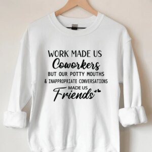 Work Made Us Coworkers But Our Potty Mouths Sweatshirt