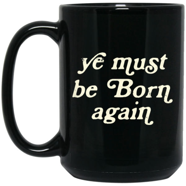 Ye Must Be Born Again Mug Shirt Sweatshirt Long Sleeve Hoodie Tank Mug