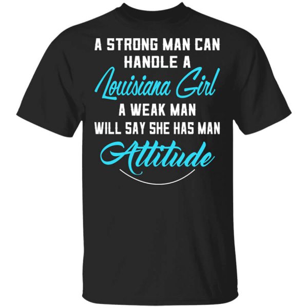 A Strong Man Can Handle A Louisiana Girl A Weak Man Will Say She Has Man Attitude T-Shirts, Hoodies