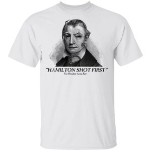 Aaron Burr Hamilton Shot First T Shirts Hoodies Long Sleeve