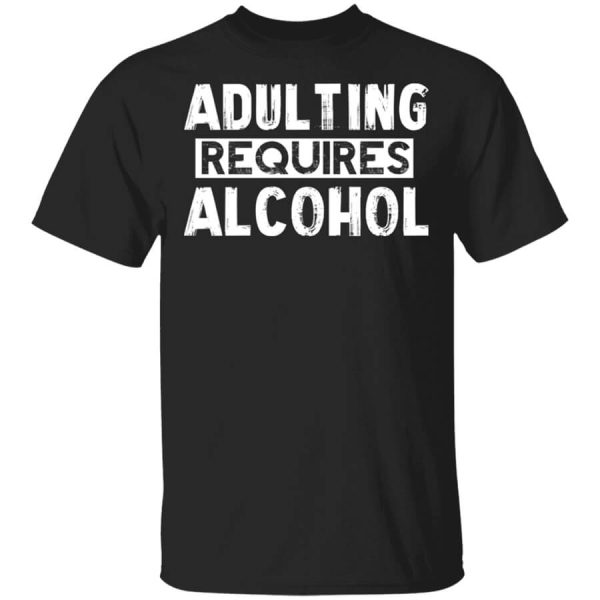 Adulting Requires Alcohol T-Shirts, Hoodies