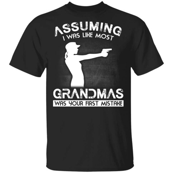 Assuming I Was Like Most Grandmas Was Your First Mistake T-Shirts, Hoodies