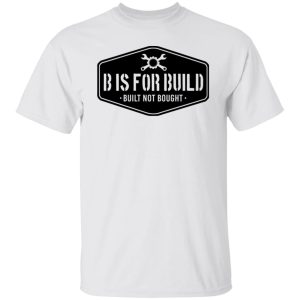 B Is For Build Built Not Bought T-Shirts, Hoodies, Long Sleeve