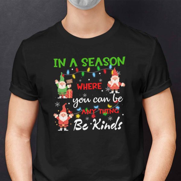 Be Kind Christmas Shirt In A Season Where You Can Be Anything Be Kind
