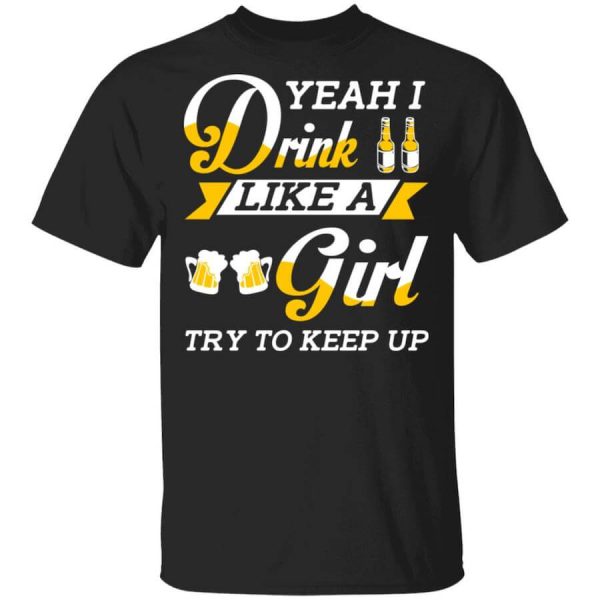 Beer Lovers Yeah I Drink Like A Girl Try To Keep Up T-Shirts, Hoodies, Long Sleeve