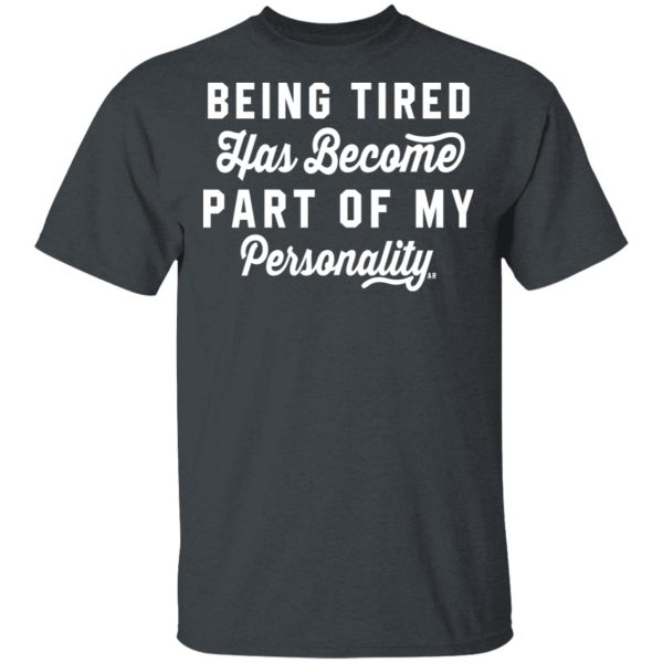 Being Tired Has Become Part Of My Personality T-Shirts, Hoodies