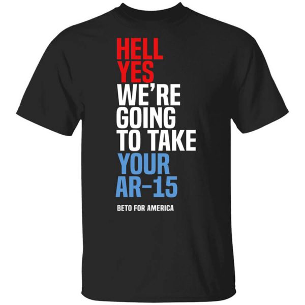 Beto Hell Yes We’re Going To Take Your Ar 15 T-Shirts, Hoodies, Long Sleeve