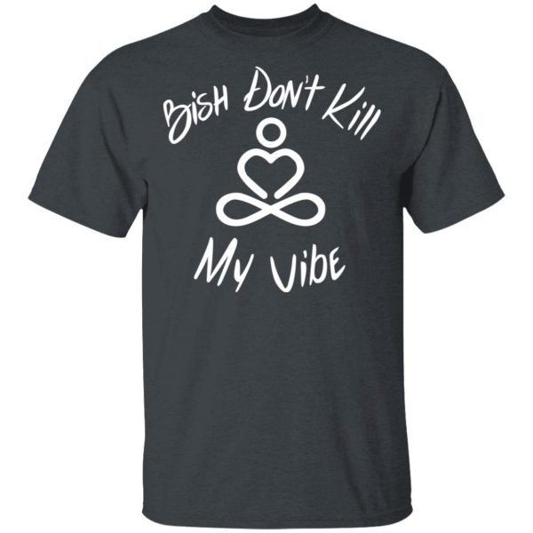 Bish Don’t Kill My Vibe T-Shirts, Hoodies