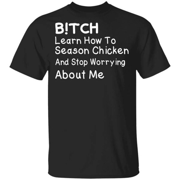 Bitch Learn How To Season Chicken And Stop Worrying About Me T-Shirts, Hoodies, Long Sleeve