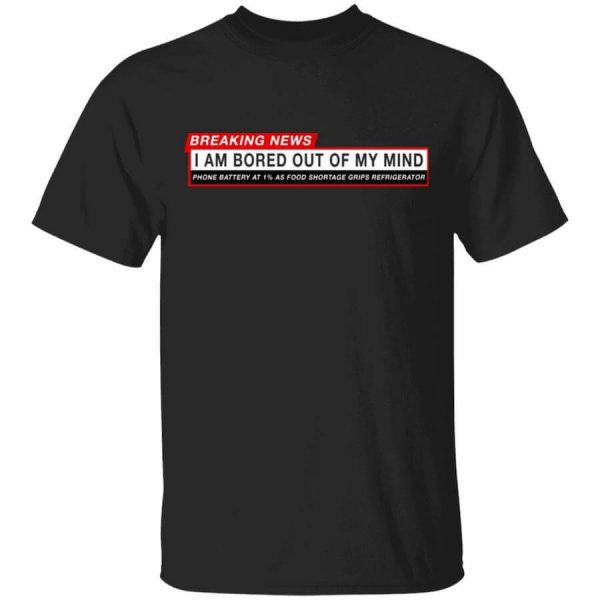 Breaking News I Am Bored Out Of My Mind T-Shirts, Hoodies, Long Sleeve