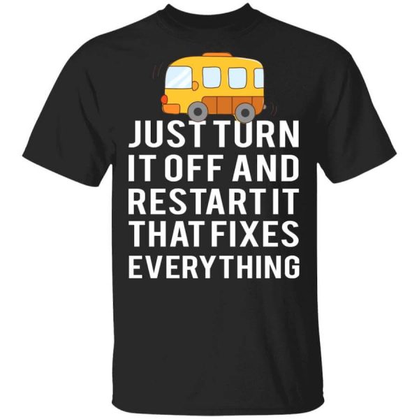 Bus Just Turn It Off And Restart It That Fixes Everything T-Shirts, Hoodies, Long Sleeve