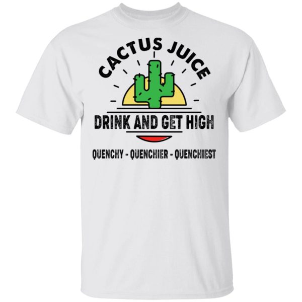 Cactus Juice Drink And Get High Quenchy Quenchier Quenchiest T-Shirts, Hoodies, Long Sleeve