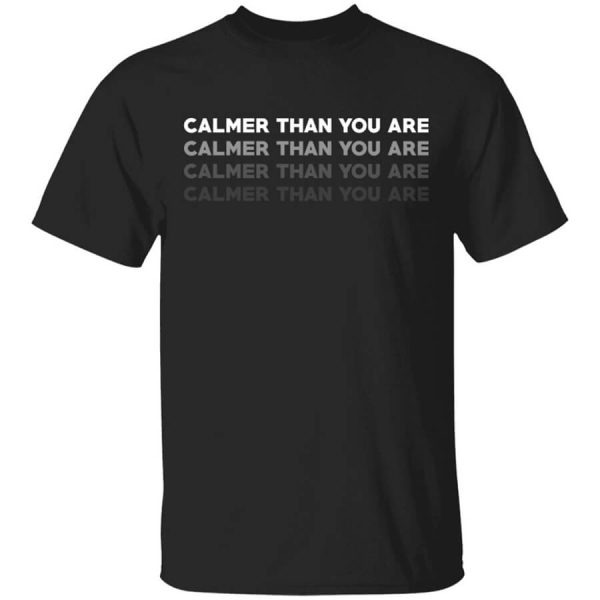 Calmer Than You Are T-Shirts, Hoodies, Long Sleeve