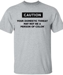 Caution Your Domestic Threat May Not Be A Person Of Color T Shirts Hoodies Long Sleeve