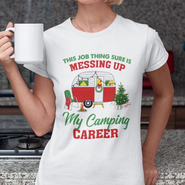 Christmas Camping Shirts This Job Thing Sure Is Messing Up My Camping Career