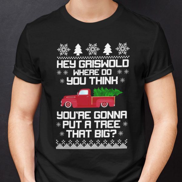 Christmas Cars Shirt Hey Griswold Where Do You Think You’re Gonna Put A Tree That Big