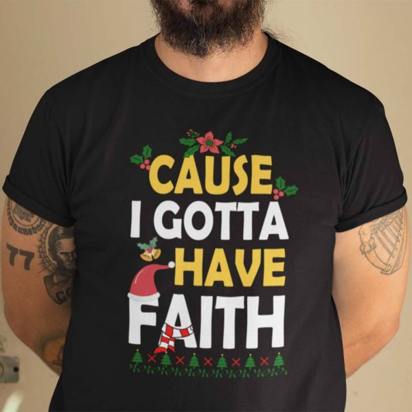 Christmas Faith Shirt Cause I Gotta Have Faith