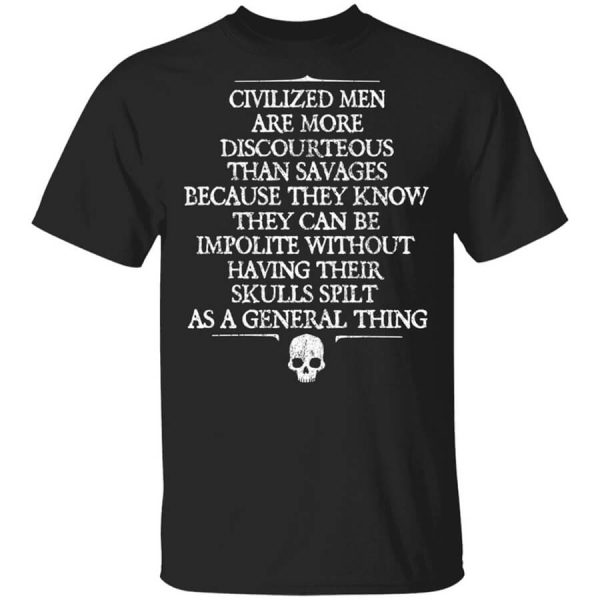Civilized Men Are More Discourteous Than Savages Because They Know T-Shirts, Hoodies, Long Sleeve