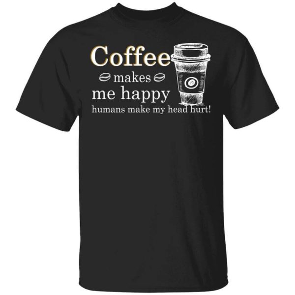 Coffee Makes Me Happy Humans Make Me Head Hurt T-Shirts, Hoodies, Long Sleeve