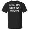 Dance Like Russia Isn’t Watching T-Shirts, Hoodies, Long Sleeve