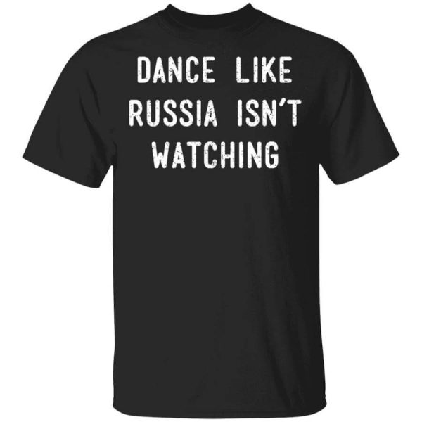 Dance Like Russia Isn’t Watching T-Shirts, Hoodies, Long Sleeve
