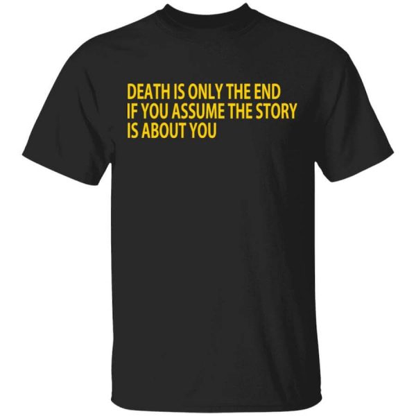 Death Is Only The End If You Assume The Story Is About You T-Shirts, Hoodies, Long Sleeve