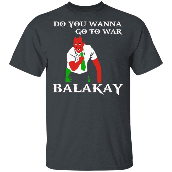 Do You Wanna Go To War Balakay T-Shirts, Hoodies