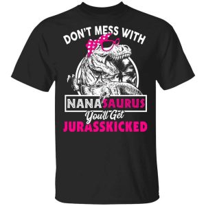 Don’t Mess With Nanasaurus You’ll Get Jurasskicked T-Shirts, Hoodies, Long Sleeve