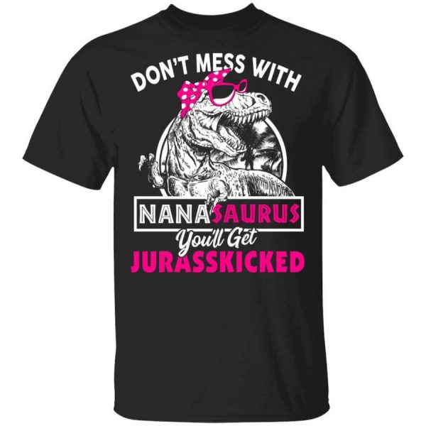 Don’t Mess With Nanasaurus You’ll Get Jurasskicked T-Shirts, Hoodies, Long Sleeve