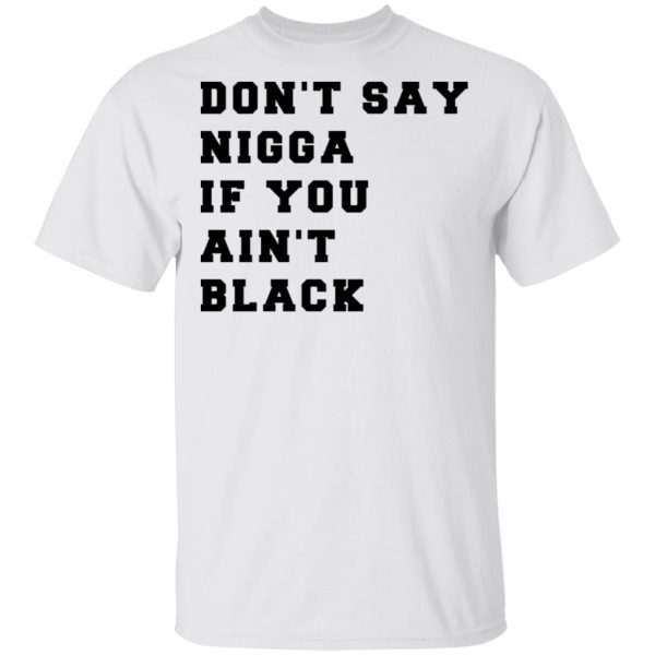 Don’t Say Nigga If You Ain’t Black T-Shirts, Hoodies, Long Sleeve
