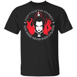 Don’t Flatter Yourself You Were Never Even A Player Azula T-Shirts, Hoodies, Long Sleeve