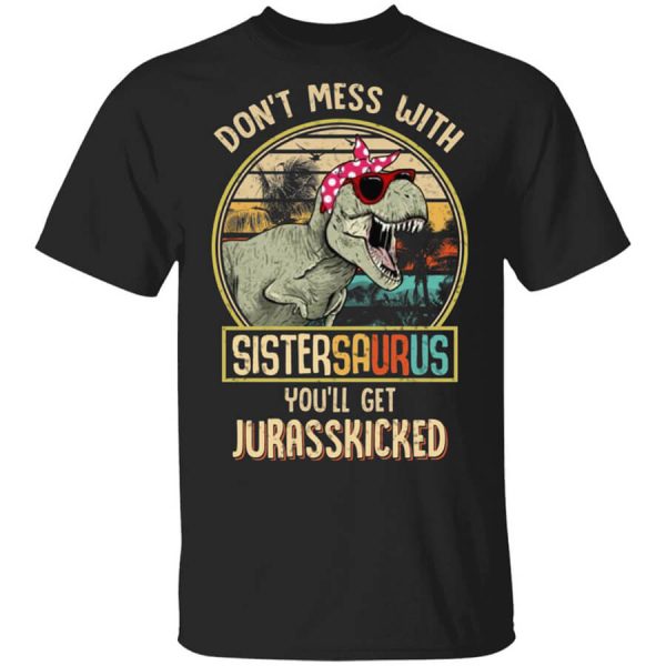 Don’t Mess With Sistersaurus You’ll Get Jurasskicked T-Shirts, Hoodies, Long Sleeve