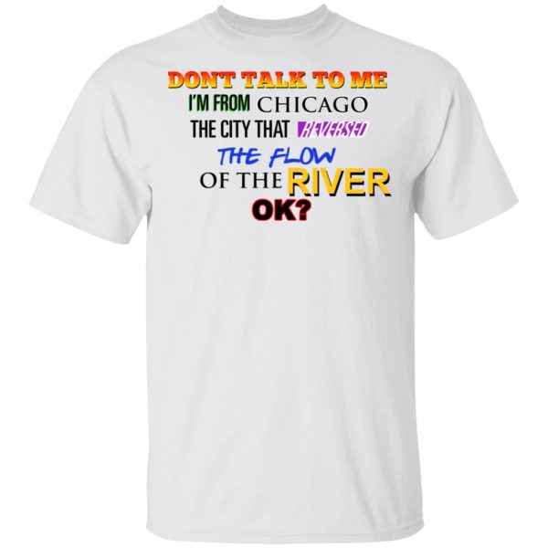 Don’t Talk To Me I’m From Chicago The City That Reversed The Flow Of The River T-Shirts, Hoodies, Long Sleeve